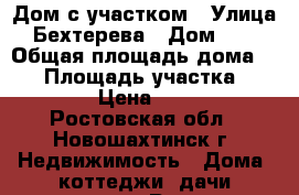 Дом с участком › Улица ­ Бехтерева › Дом ­ 27 › Общая площадь дома ­ 86 › Площадь участка ­ 600 › Цена ­ 450 - Ростовская обл., Новошахтинск г. Недвижимость » Дома, коттеджи, дачи продажа   . Ростовская обл.,Новошахтинск г.